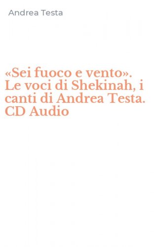 &laquo;Sei fuoco e vento&raquo;. Le voci di Shekinah, i canti di Andrea Testa. CD Audio