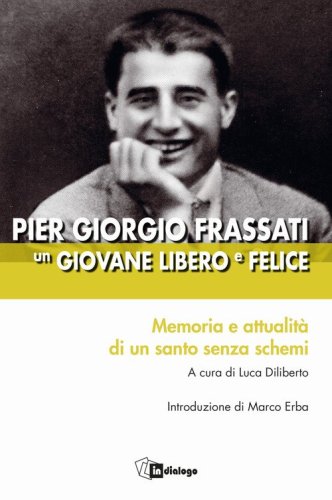 Pier Giorgio Frassati un giovane libero e felice. Memoria e attualit&agrave; di un santo senza schemi