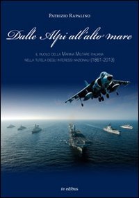 Dalle Alpi all'alto mare. Il ruolo della marina militare italiana nella tutela degli interessi nazionali (1861-2013) - DEGLI INTERESSI NAZIONALI (1861-2013)