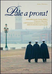 Pale a prora! Storia della scuola navale militare &laquo;Francesco Morosini&raquo; e dell'istruzione marinaresca a Venezia dalla Serenissima ai giorni nostri