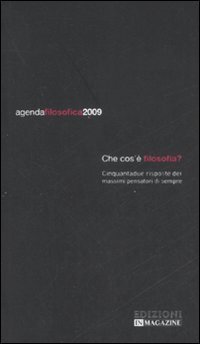 AGENDA FILOSOFICA 2009. CHE COS'E' FILOSOFIA? CINQUANTADUE RISPOSTE DEI MASSIMI