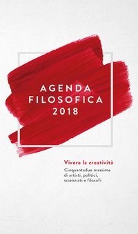 Agenda filosofica 2018. Vivere la creativit&agrave;. Cinquantadue massime di artisti, politici, scienziati e filosofi