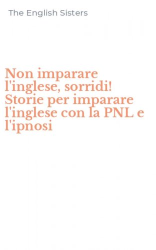 Non imparare l'inglese, sorridi! Storie per imparare l'inglese con la PNL e l'ipnosi