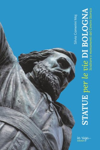 Statue per le vie di Bologna. Sculture e documenti del centro storico