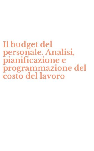 Il budget del personale. Analisi, pianificazione e programmazione del costo del lavoro