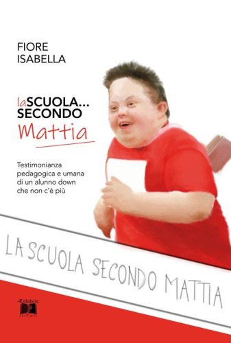 La scuola... secondo Mattia. Testimonianza pedagogica e umana di un alunno down che non c'&egrave; pi&ugrave;