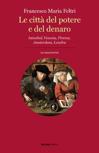 Le citt&agrave; del potere e del denaro. Istanbul, Venezia, Firenze, Amsterdam, Londra