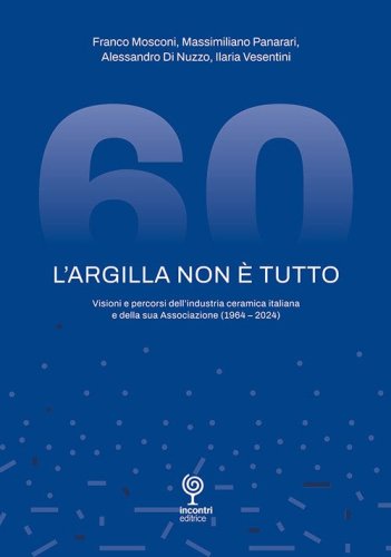 L'argilla non &egrave; tutto. Visioni e percorsi dell'industria ceramica italiana e della sua Associazione (1964-2024)