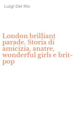 London brilliant parade. Storia di amicizia, anatre, wonderful girls e brit-pop