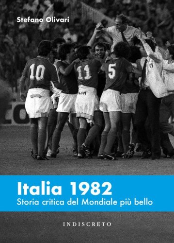 Italia 1982. Storia critica del Mondiale pi&ugrave; bello