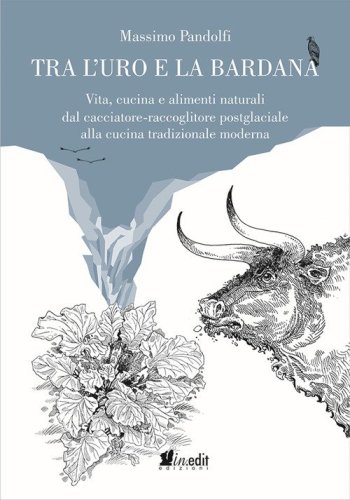 Tra l'uro e la bardana. Vita, cucina e alimenti naturali dal cacciatore-raccoglitore postglaciale alla cucina tradizionale moderna