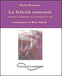 Le felicit&agrave; nascoste. Memorie involontarie di un bevitore di vino