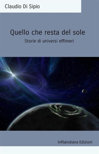 Quello che resta del sole. Storie di universi effimeri