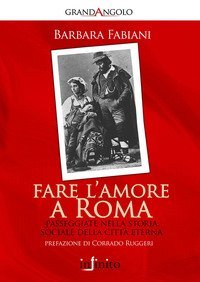 Fare l'amore a Roma. Passeggiate nella storia sociale della citt&agrave; eterna