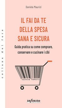 Il fai da te della spesa sana e sicura. Guida pratica su come comprare, conservare e cucinare i cibi