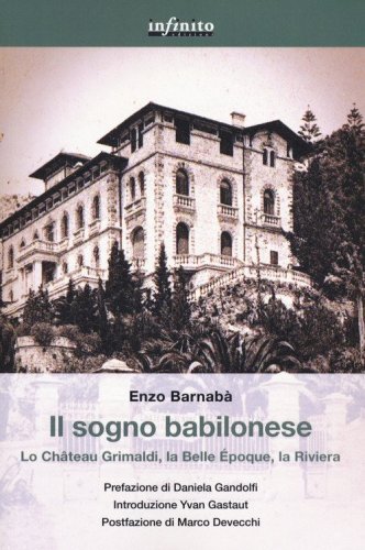 Il sogno babilonese. Lo Ch&acirc;teau Grimaldi, la Belle &Eacute;poque, la Riviera