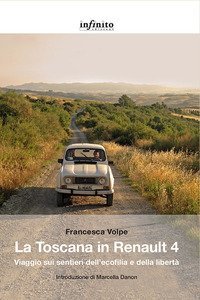 La Toscana in Renault 4. Viaggio sui sentieri dell'ecofilia e della libert&agrave;
