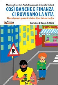 Cos&igrave; banche e finanza ci rovinano la vita. Disastri passati, presenti e futuri di un sistema tossico