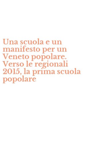 Una scuola e un manifesto per un Veneto popolare. Verso le regionali 2015, la prima scuola popolare