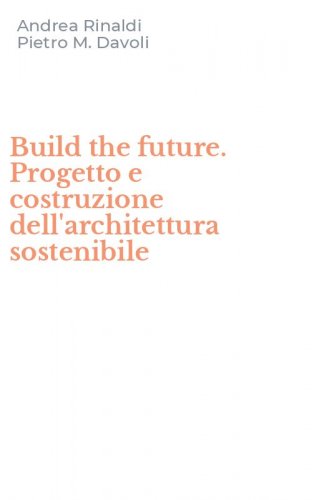 Build the future. Progetto e costruzione dell'architettura sostenibile