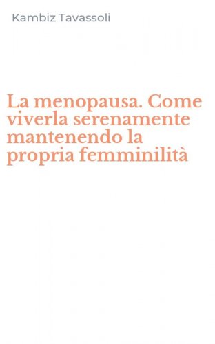 La menopausa. Come viverla serenamente mantenendo la propria femminilit&agrave;