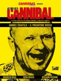 The real cannibal. La vera storia dei pi&ugrave; grandi cannibali e mostri a fumetti