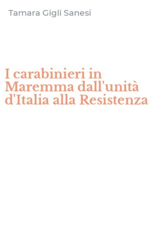 I carabinieri in Maremma dall'unit&agrave; d'Italia alla Resistenza