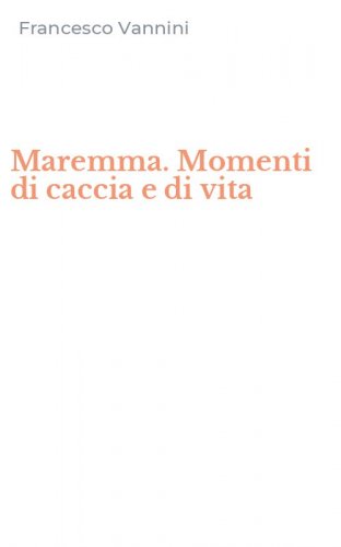 Maremma. Momenti di caccia e di vita