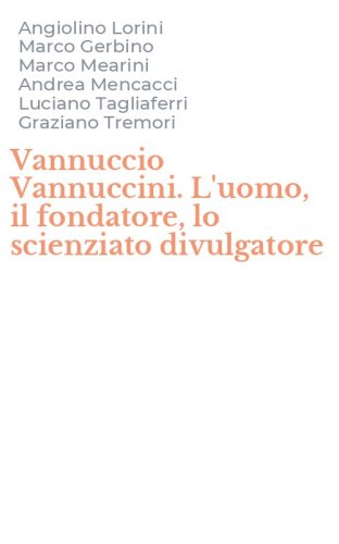 Vannuccio Vannuccini. L'uomo, il fondatore, lo scienziato divulgatore
