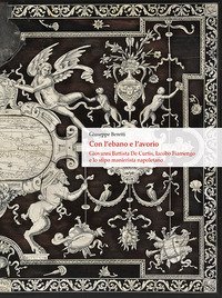 Con l'ebano e l'avorio. Giovanni Battista De Curtis, Iacobo Fiamengo e lo stipo manierista napoletano. Ediz. italiana e inglese