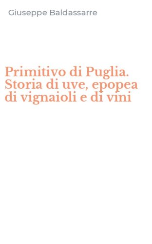 Primitivo di Puglia. Storia di uve, epopea di vignaioli e di vini