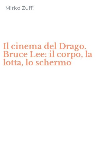 Il cinema del Drago. Bruce Lee: il corpo, la lotta, lo schermo