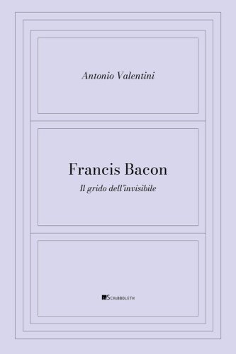 Francis Bacon. Il grido dell'invisibile