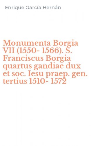 Monumenta Borgia VII (1550-1566). S. Franciscus Borgia quartus gandiae dux et soc. Iesu praep. gen. tertius 1510-1572