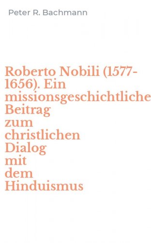 Roberto Nobili (1577-1656). Ein missionsgeschichtlicher Beitrag zum christlichen Dialog mit dem Hinduismus