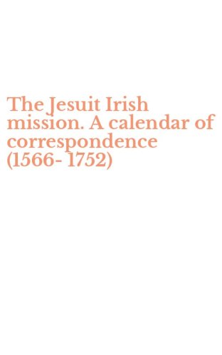 The Jesuit Irish mission. A calendar of correspondence (1566-1752)