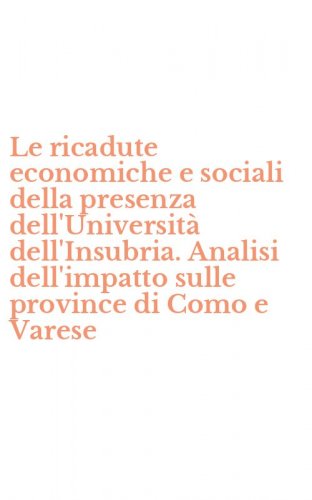 Le ricadute economiche e sociali della presenza dell'Universit&agrave; dell'Insubria. Analisi dell'impatto sulle province di Como e Varese