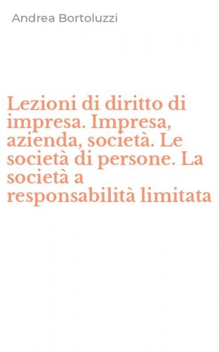Lezioni di diritto di impresa. Impresa, azienda, societ&agrave;. Le societ&agrave; di persone. La societ&agrave; a responsabilit&agrave; limitata