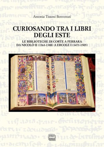 Curiosando tra i libri degli Este. Le biblioteche di corte a Ferrara da Nicol&ograve; II (1361-1388) a Ercole I (1471-1505)