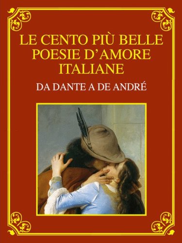 Le cento pi&ugrave; belle poesie d'amore italiane. Da Dante a De Andr&eacute;. Ediz. deluxe