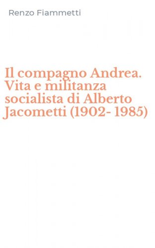Il compagno Andrea. Vita e militanza socialista di Alberto Jacometti (1902-1985)