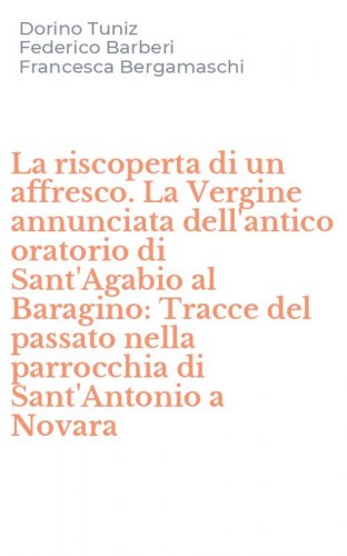 La riscoperta di un affresco. La Vergine annunciata dell'antico oratorio di Sant'Agabio al Baragino: Tracce del passato nella parrocchia di Sant'Antonio a Novara - SANT'AGABIO AL BARAGINO: TRACCE DEL PASSATO NELLA PARROCCHIA DI SANT'ANTONIO A NOVARA (LA)