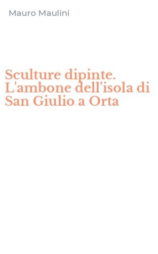 Sculture dipinte. L'ambone dell'isola di San Giulio a Orta