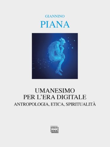 Umanesimo per l'era digitale. Antropologia, etica, spiritualit&agrave;