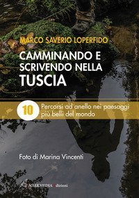 Camminando e scrivendo nella Tuscia. 10 percorsi ad anello nei paesaggi pi&ugrave; belli del mondo