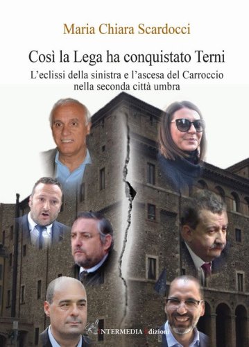 Cos&igrave; la Lega ha conquistato Terni. L'eclissi della sinistra e l'ascesa del Carroccio nella seconda citt&agrave; umbra