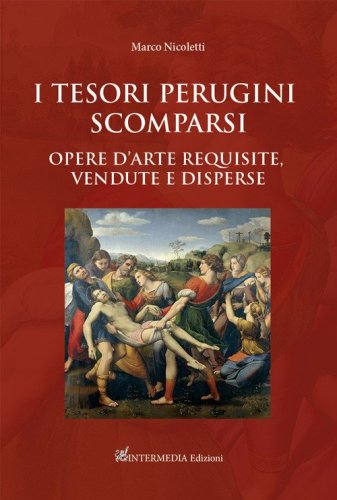 I tesori perugini scomparsi. Opere d'arte requisite, vendute e disperse