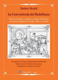 La conventicola del Budelluzzo. Storie di donne, uomini e cucine d'Umbria con guida minima di luoghi, cibi e trattorie