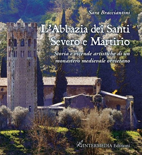L'abbazia dei Santi Severo e Martirio. Storia e vicende artistiche di un monastero medievale orvietano