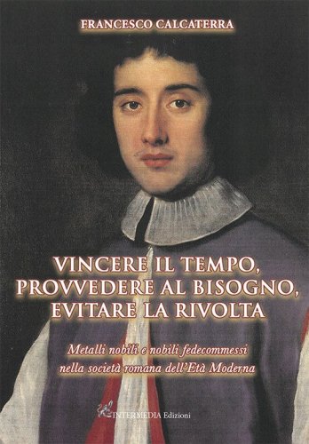 Vincere il tempo, provvedere al bisogno, evitare la rivolta. Metalli nobili e nobili fedecommessi nella societ&agrave; Romana dell'Et&agrave; Moderna